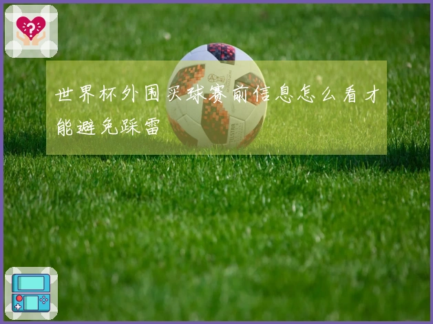 世界杯外围买球赛前信息怎么看才能避免踩雷