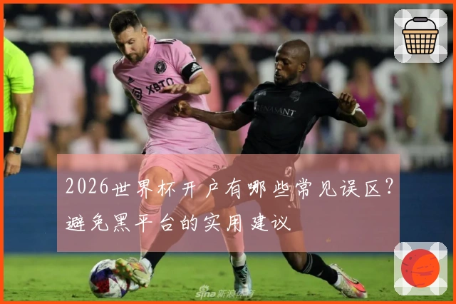2026世界杯开户有哪些常见误区?避免黑平台的实用建议